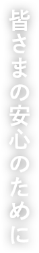 皆さまの安心のために